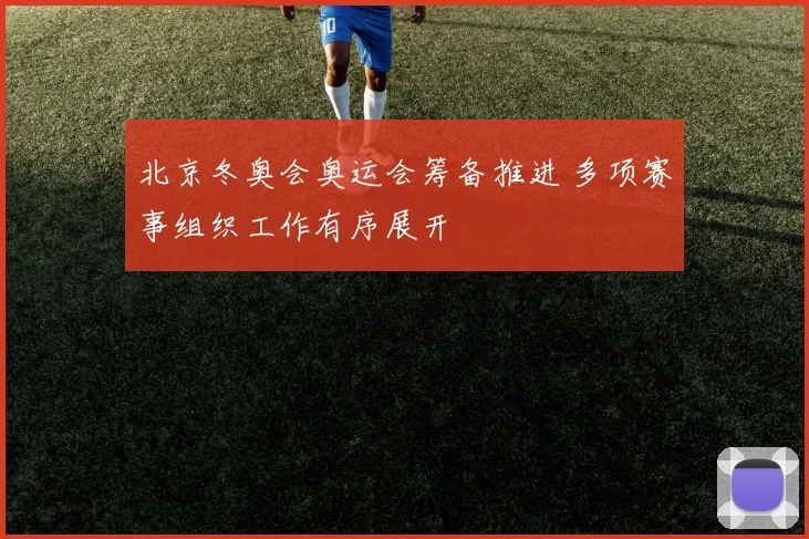 北京冬奥会奥运会筹备推进 多项赛事组织工作有序展开