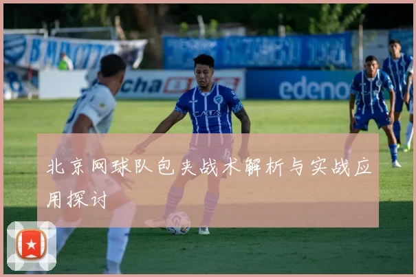 北京网球队包夹战术解析与实战应用探讨