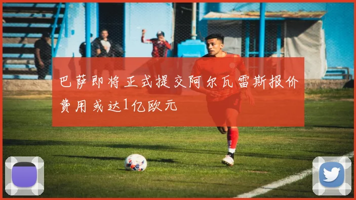 巴萨即将正式提交阿尔瓦雷斯报价费用或达1亿欧元