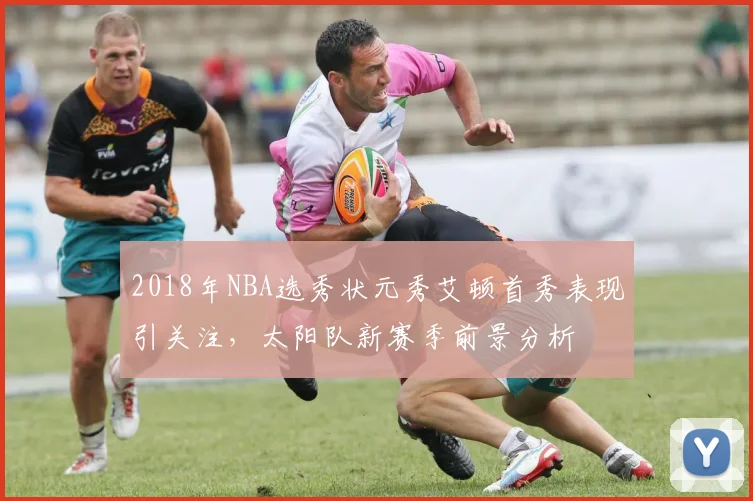 2018年NBA选秀状元秀艾顿首秀表现引关注，太阳队新赛季前景分析