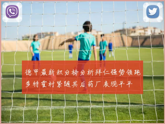 德甲最新积分榜分析拜仁强势领跑多特霍村紧随其后药厂表现平平