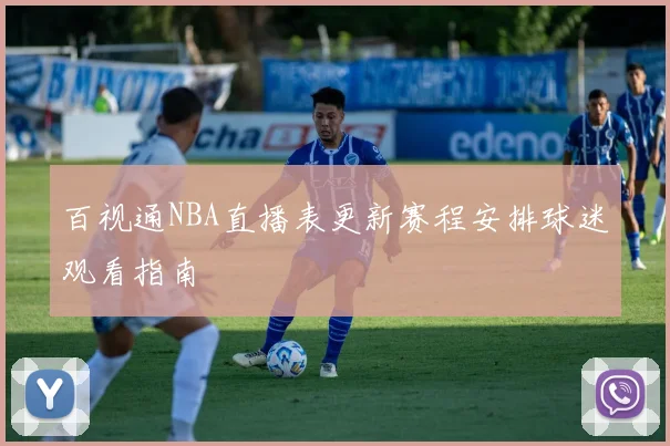 百视通NBA直播表更新赛程安排球迷观看指南